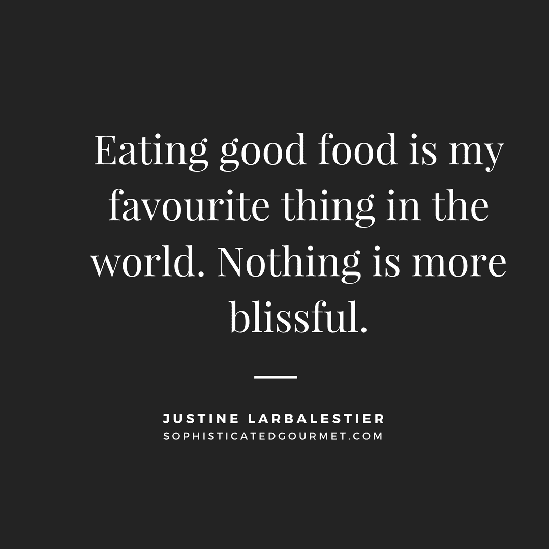 “Eating good food is my favourite thing in the world. Nothing is more blissful.” - Justine Larbalestier